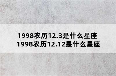 1998农历12.3是什么星座 1998农历12.12是什么星座